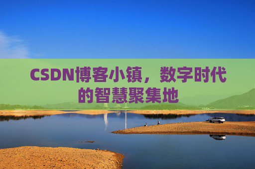 CSDN博客小镇，数字时代的智慧聚集地